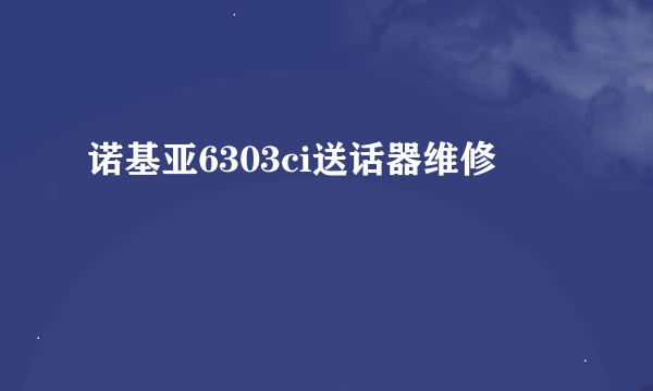 诺基亚6303ci送话器维修