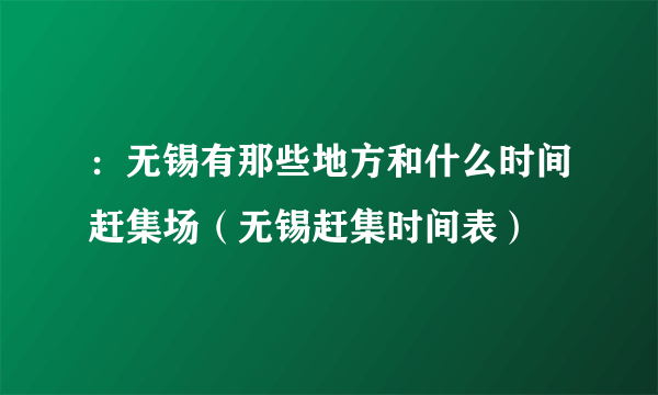 ：无锡有那些地方和什么时间赶集场（无锡赶集时间表）