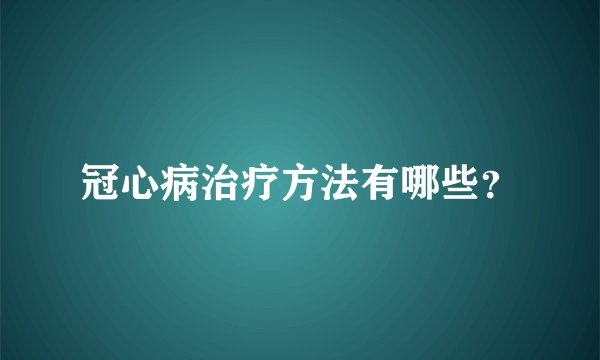 冠心病治疗方法有哪些？