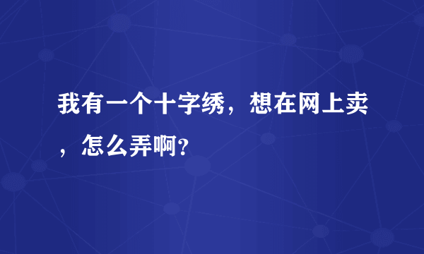 我有一个十字绣，想在网上卖，怎么弄啊？