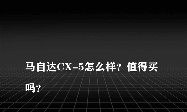 
马自达CX-5怎么样？值得买吗？

