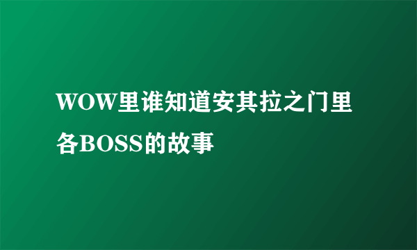 WOW里谁知道安其拉之门里各BOSS的故事