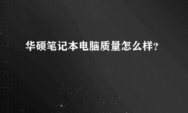 华硕笔记本电脑质量怎么样？