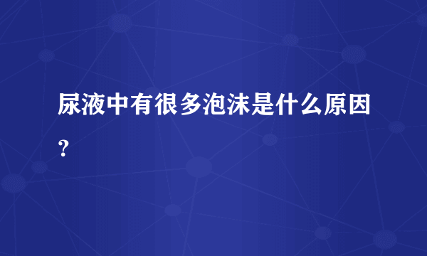 尿液中有很多泡沫是什么原因？