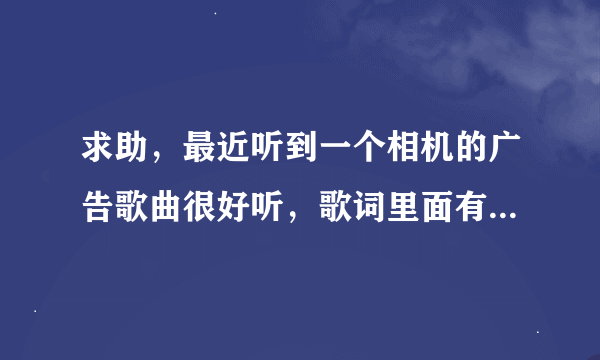 求助，最近听到一个相机的广告歌曲很好听，歌词里面有一句是：想出来就出来，一类的。求歌名。有莫文蔚的