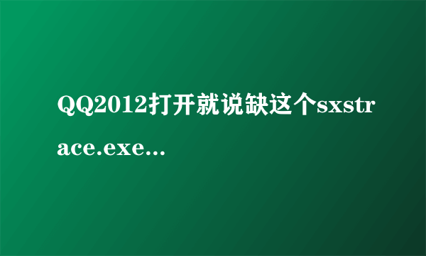 QQ2012打开就说缺这个sxstrace.exe，下载sxstrace.exe这个，竟然打不开的