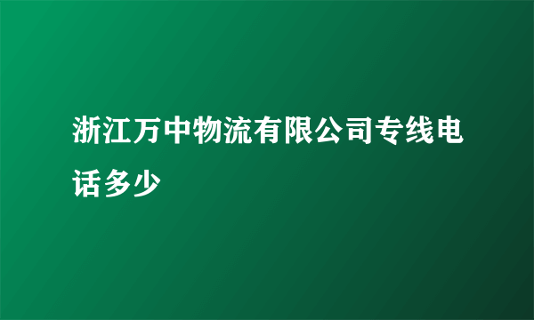 浙江万中物流有限公司专线电话多少