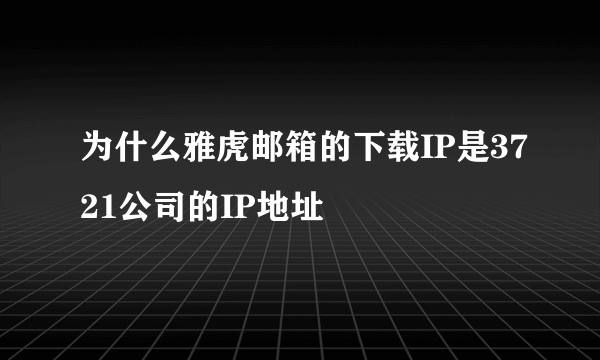 为什么雅虎邮箱的下载IP是3721公司的IP地址