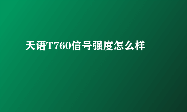 天语T760信号强度怎么样