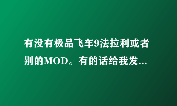 有没有极品飞车9法拉利或者别的MOD。有的话给我发邮箱噢。