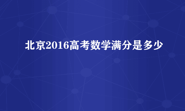 北京2016高考数学满分是多少