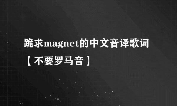 跪求magnet的中文音译歌词【不要罗马音】