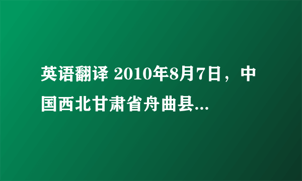 英语翻译 2010年8月7日，中国西北甘肃省舟曲县突发特大泥石流，给当地群众造成了巨大伤害和损伤——