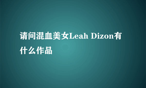 请问混血美女Leah Dizon有什么作品