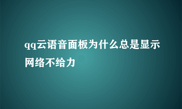 qq云语音面板为什么总是显示网络不给力