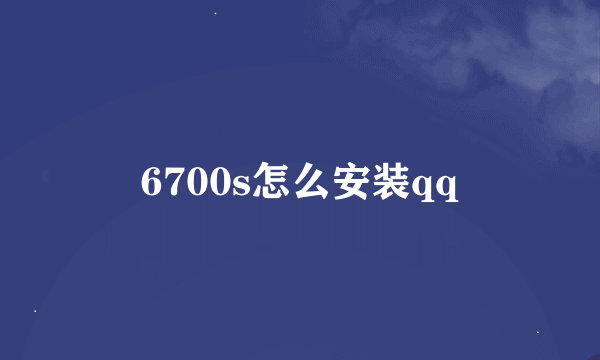 6700s怎么安装qq