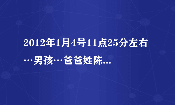 2012年1月4号11点25分左右…男孩…爸爸姓陈…请问五行缺什么呢？该取什么名？