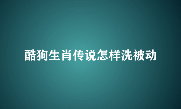 酷狗生肖传说怎样洗被动