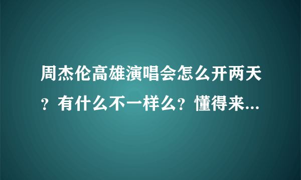 周杰伦高雄演唱会怎么开两天？有什么不一样么？懂得来啊！！！