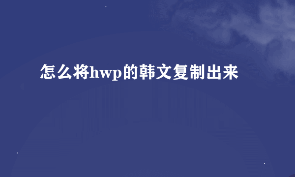 怎么将hwp的韩文复制出来