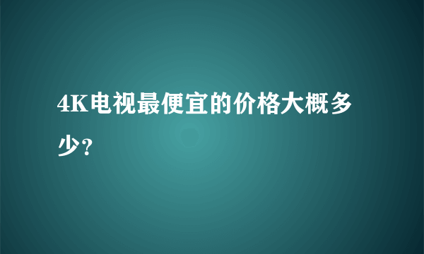 4K电视最便宜的价格大概多少？