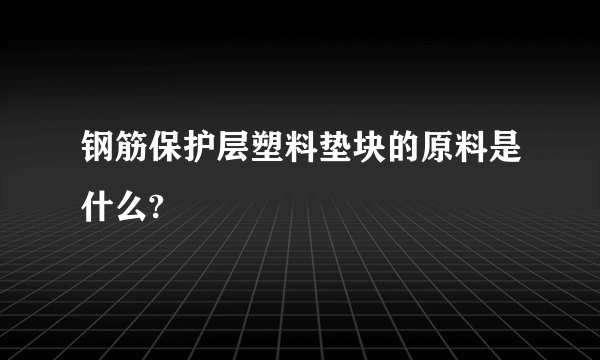 钢筋保护层塑料垫块的原料是什么?