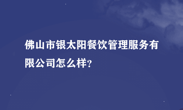 佛山市银太阳餐饮管理服务有限公司怎么样？