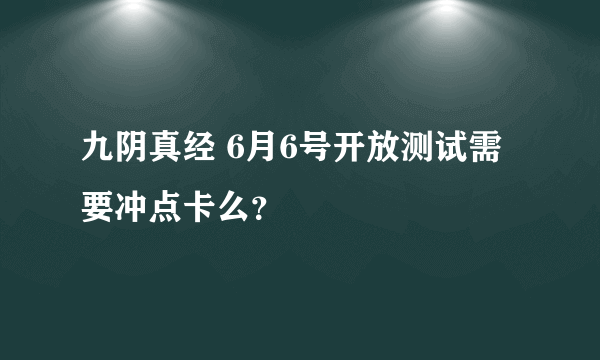 九阴真经 6月6号开放测试需要冲点卡么？