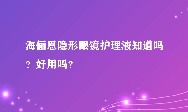 海俪恩隐形眼镜护理液知道吗？好用吗？