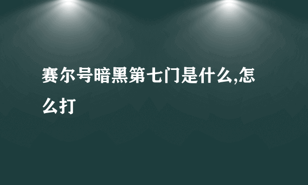 赛尔号暗黑第七门是什么,怎么打