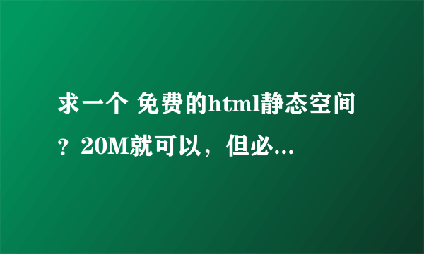 求一个 免费的html静态空间？20M就可以，但必须可以不用备案就能绑定域名的？