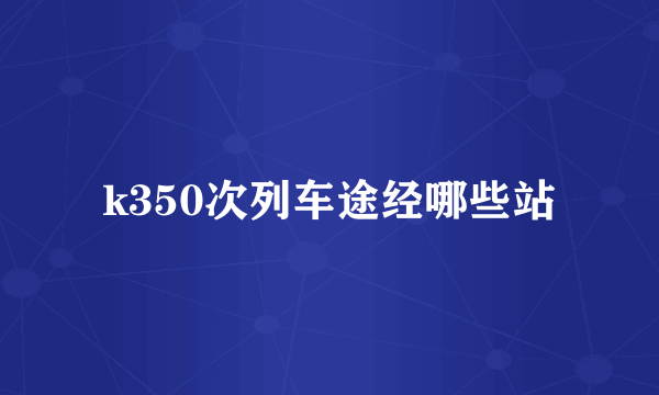 k350次列车途经哪些站