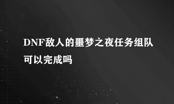 DNF敌人的噩梦之夜任务组队可以完成吗