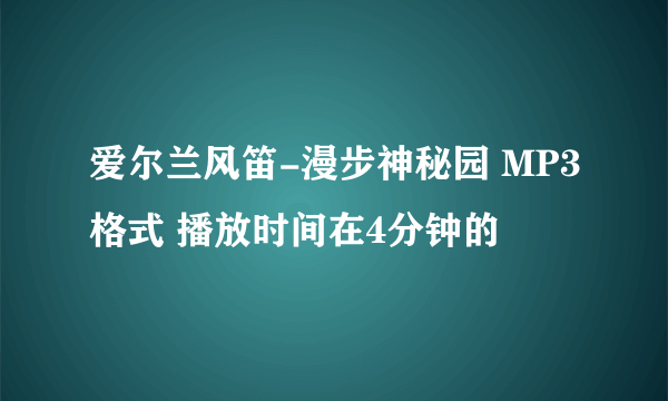 爱尔兰风笛-漫步神秘园 MP3格式 播放时间在4分钟的