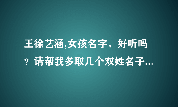 王徐艺涵,女孩名字，好听吗？请帮我多取几个双姓名子，要王徐在前