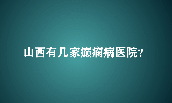 山西有几家癫痫病医院？