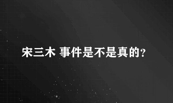 宋三木 事件是不是真的？