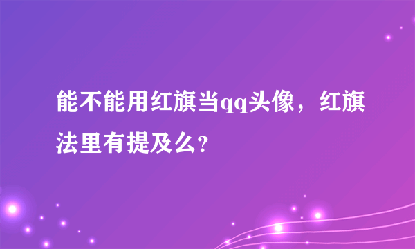 能不能用红旗当qq头像，红旗法里有提及么？