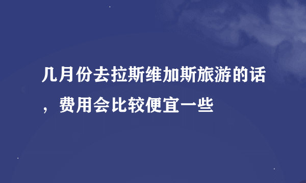 几月份去拉斯维加斯旅游的话，费用会比较便宜一些