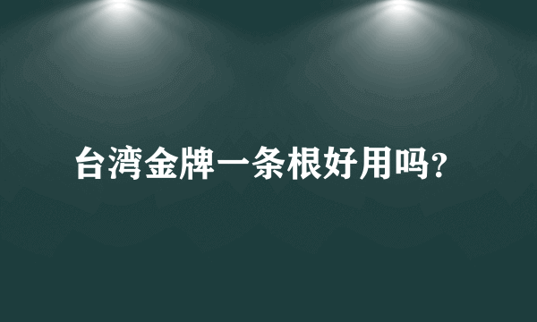 台湾金牌一条根好用吗？