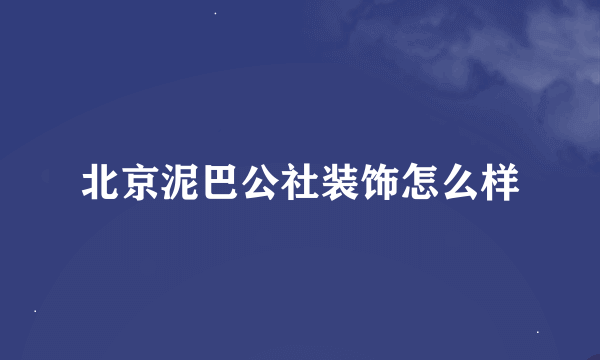 北京泥巴公社装饰怎么样