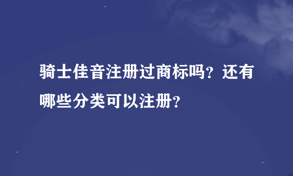 骑士佳音注册过商标吗？还有哪些分类可以注册？