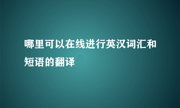 哪里可以在线进行英汉词汇和短语的翻译