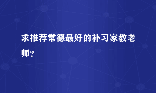 求推荐常德最好的补习家教老师？