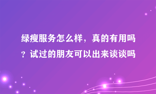 绿瘦服务怎么样，真的有用吗？试过的朋友可以出来谈谈吗