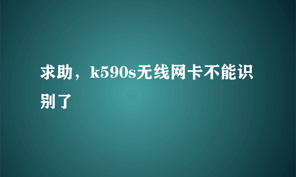 求助，k590s无线网卡不能识别了