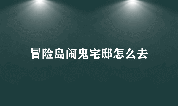 冒险岛闹鬼宅邸怎么去