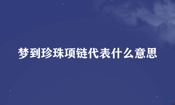 梦到珍珠项链代表什么意思