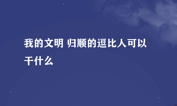 我的文明 归顺的逗比人可以干什么