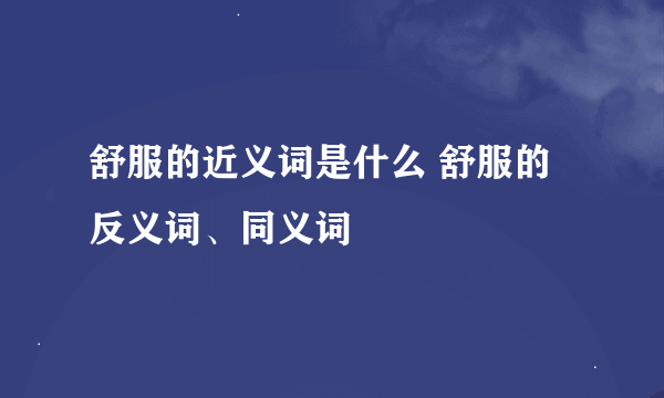 舒服的近义词是什么 舒服的反义词、同义词